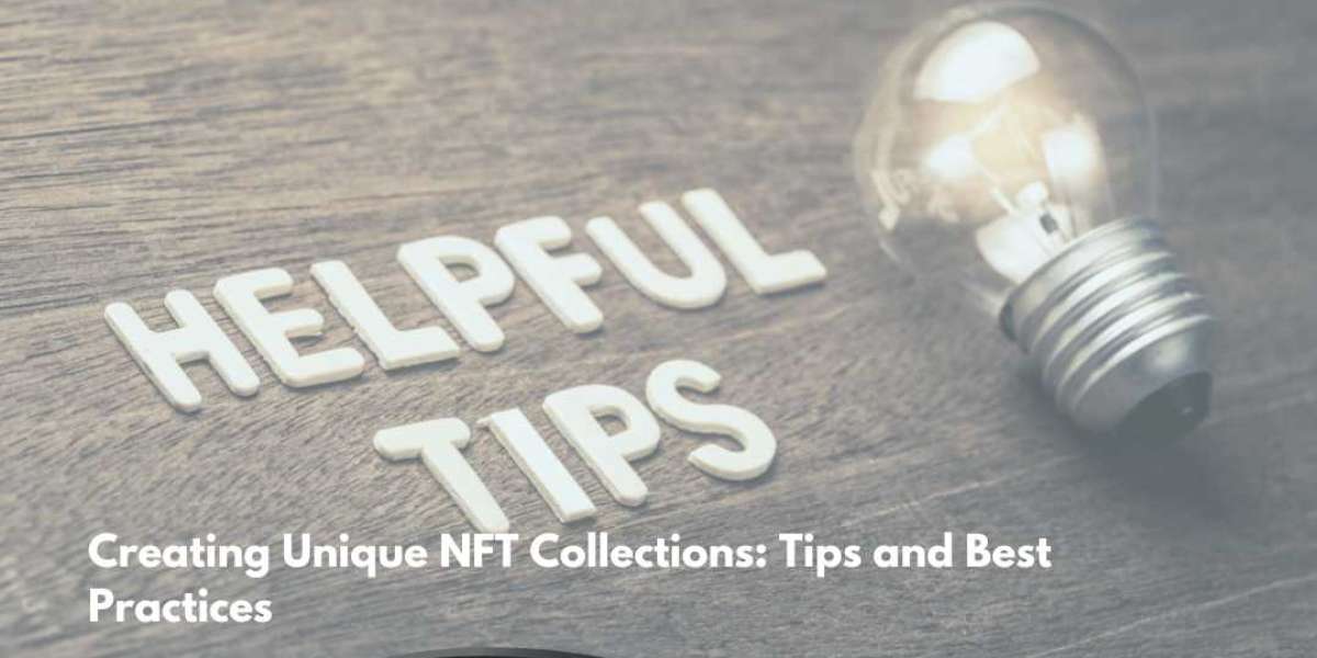 Creating Unique NFT Collections: Tips and Best Practices